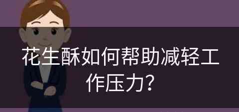 花生酥如何帮助减轻工作压力？